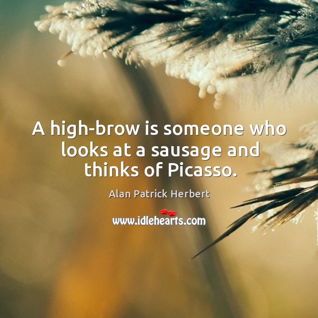 A high-brow is someone who looks at a sausage and thinks of picasso. Alan Patrick Herbert Picture Quote