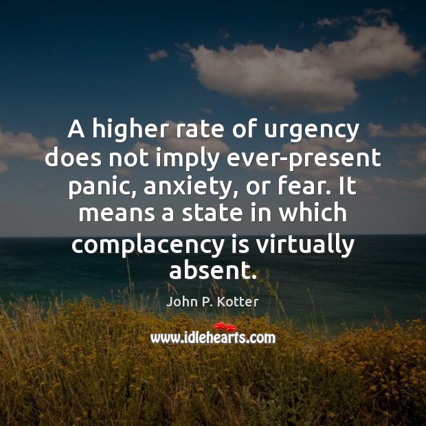 A higher rate of urgency does not imply ever-present panic, anxiety, or John P. Kotter Picture Quote