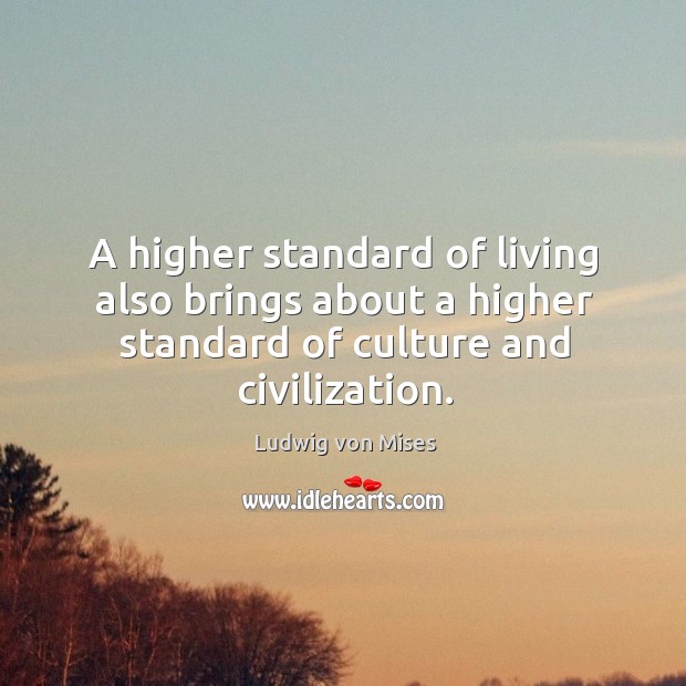A higher standard of living also brings about a higher standard of Ludwig von Mises Picture Quote