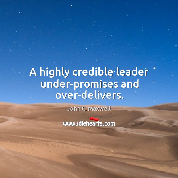 A highly credible leader under-promises and over-delivers. John C. Maxwell Picture Quote