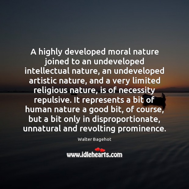 A highly developed moral nature joined to an undeveloped intellectual nature, an Walter Bagehot Picture Quote