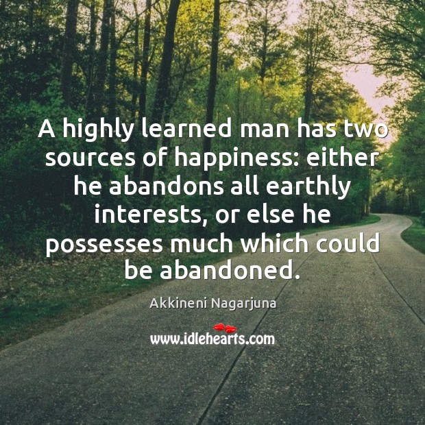 A highly learned man has two sources of happiness: either he abandons Image