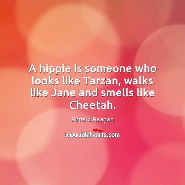 A hippie is someone who looks like Tarzan, walks like Jane and smells like Cheetah. Ronald Reagan Picture Quote