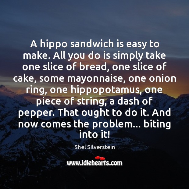 A hippo sandwich is easy to make. All you do is simply Shel Silverstein Picture Quote