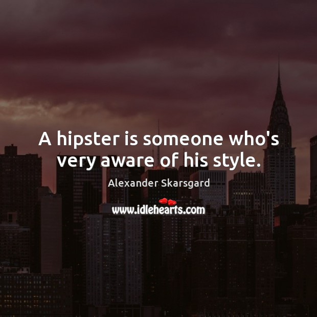 A hipster is someone who’s very aware of his style. Alexander Skarsgard Picture Quote