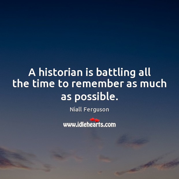 A historian is battling all the time to remember as much as possible. Niall Ferguson Picture Quote
