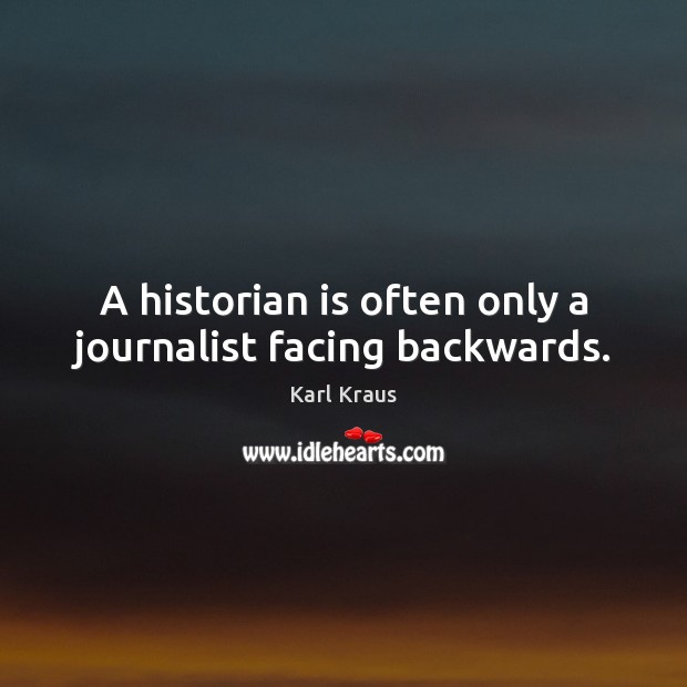 A historian is often only a journalist facing backwards. Image