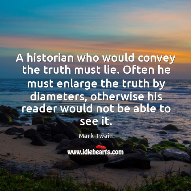 A historian who would convey the truth must lie. Mark Twain Picture Quote