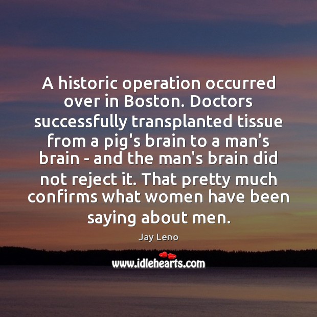 A historic operation occurred over in Boston. Doctors successfully transplanted tissue from Jay Leno Picture Quote
