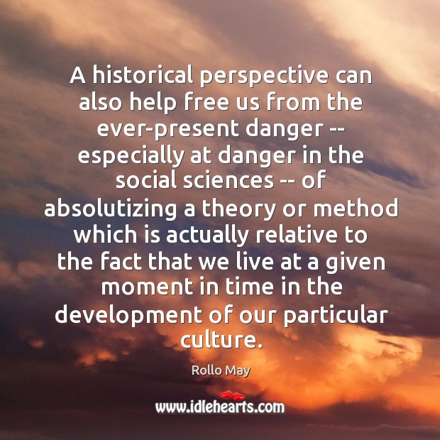 A historical perspective can also help free us from the ever-present danger Rollo May Picture Quote