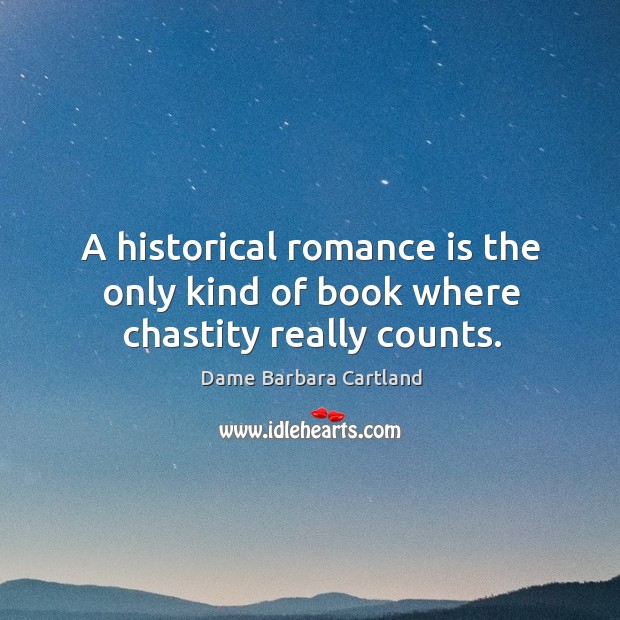 A historical romance is the only kind of book where chastity really counts. Dame Barbara Cartland Picture Quote