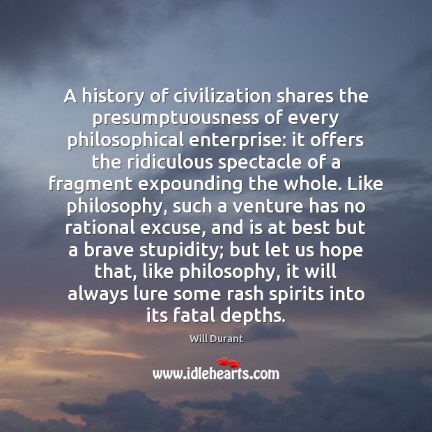 A history of civilization shares the presumptuousness of every philosophical enterprise: it Will Durant Picture Quote