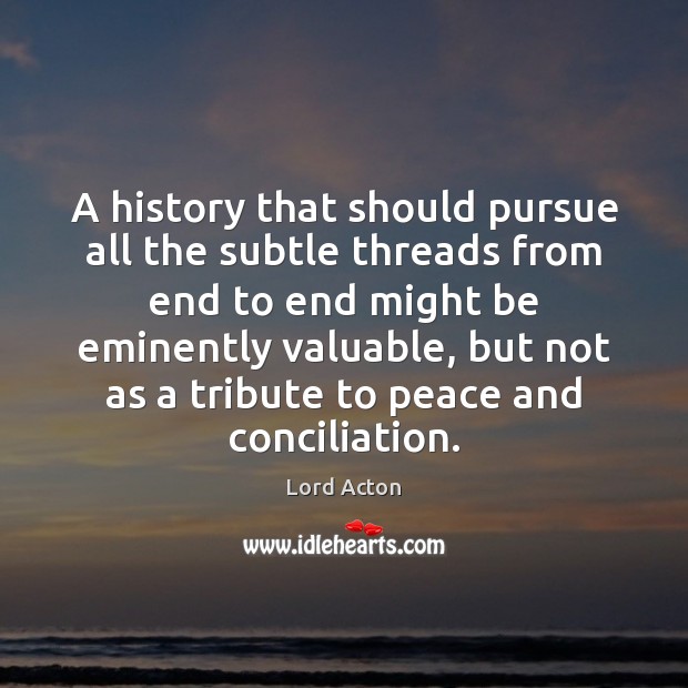 A history that should pursue all the subtle threads from end to Lord Acton Picture Quote
