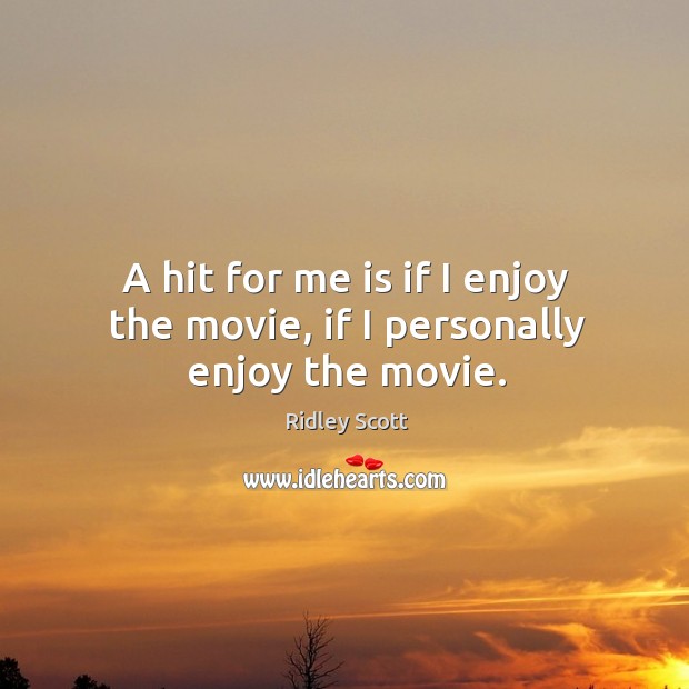 A hit for me is if I enjoy the movie, if I personally enjoy the movie. Ridley Scott Picture Quote