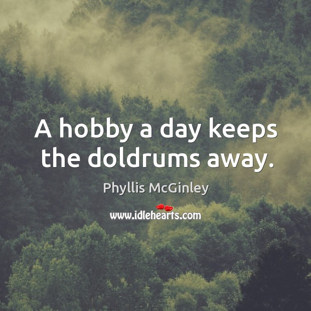 A hobby a day keeps the doldrums away. Phyllis McGinley Picture Quote