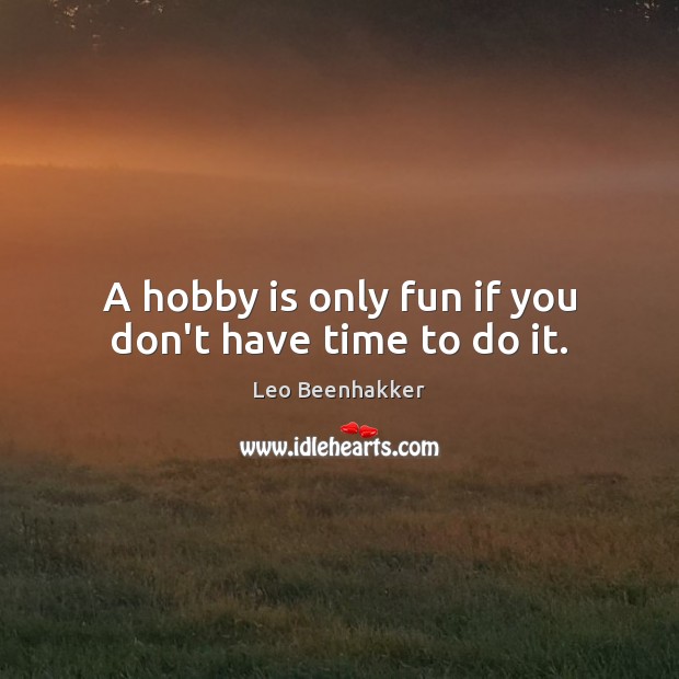 A hobby is only fun if you don’t have time to do it. Leo Beenhakker Picture Quote