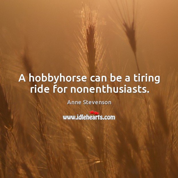 A hobbyhorse can be a tiring ride for nonenthusiasts. Image