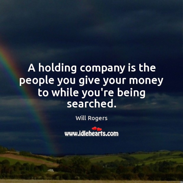 A holding company is the people you give your money to while you’re being searched. Image