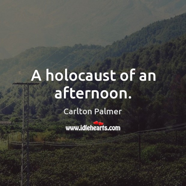 A holocaust of an afternoon. Carlton Palmer Picture Quote