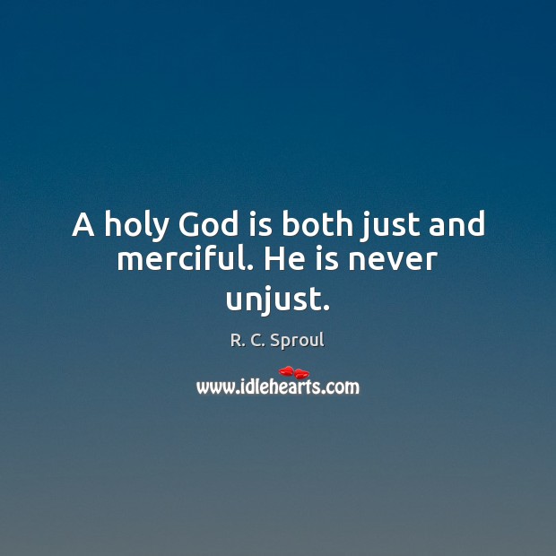 A holy God is both just and merciful. He is never unjust. R. C. Sproul Picture Quote