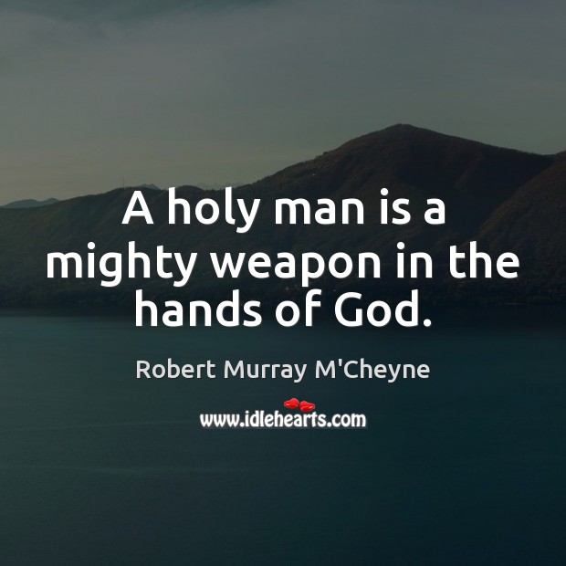 A holy man is a mighty weapon in the hands of God. Robert Murray M’Cheyne Picture Quote