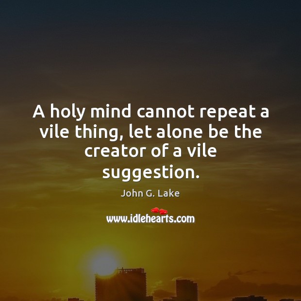 A holy mind cannot repeat a vile thing, let alone be the creator of a vile suggestion. Alone Quotes Image