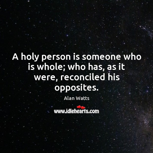 A holy person is someone who is whole; who has, as it were, reconciled his opposites. Alan Watts Picture Quote