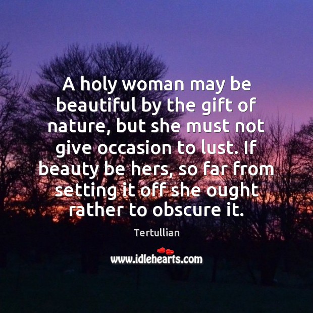 A holy woman may be beautiful by the gift of nature, but Tertullian Picture Quote