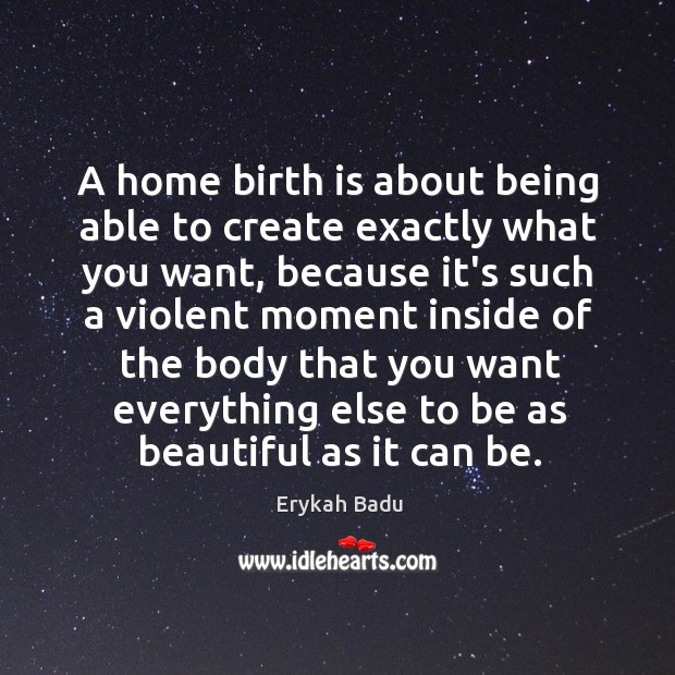 A home birth is about being able to create exactly what you Erykah Badu Picture Quote