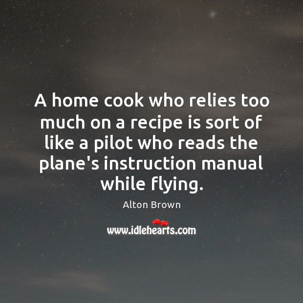 A home cook who relies too much on a recipe is sort Alton Brown Picture Quote