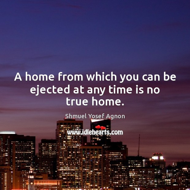 A home from which you can be ejected at any time is no true home. Image