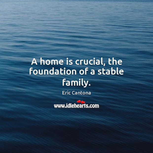 A home is crucial, the foundation of a stable family. Home Quotes Image