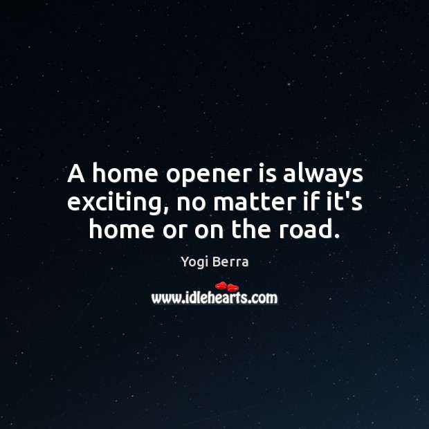 A home opener is always exciting, no matter if it’s home or on the road. Yogi Berra Picture Quote