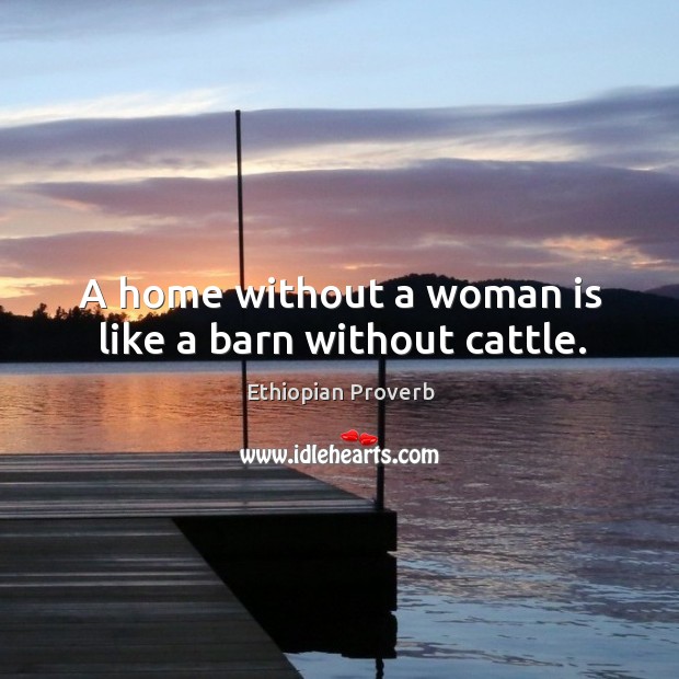 A home without a woman is like a barn without cattle. Ethiopian Proverbs Image