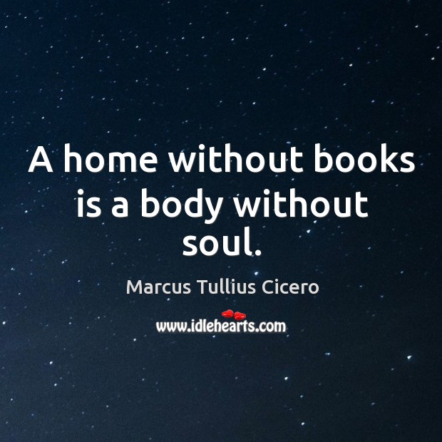 A home without books is a body without soul. Marcus Tullius Cicero Picture Quote