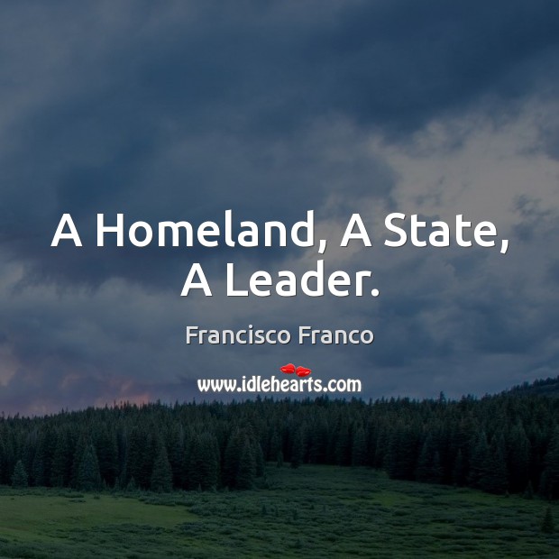 A Homeland, A State, A Leader. Francisco Franco Picture Quote