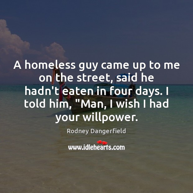 A homeless guy came up to me on the street, said he Rodney Dangerfield Picture Quote