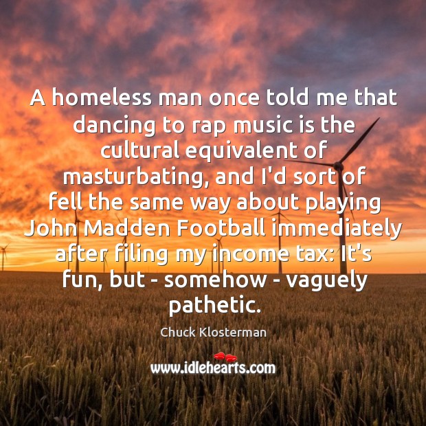 A homeless man once told me that dancing to rap music is Chuck Klosterman Picture Quote