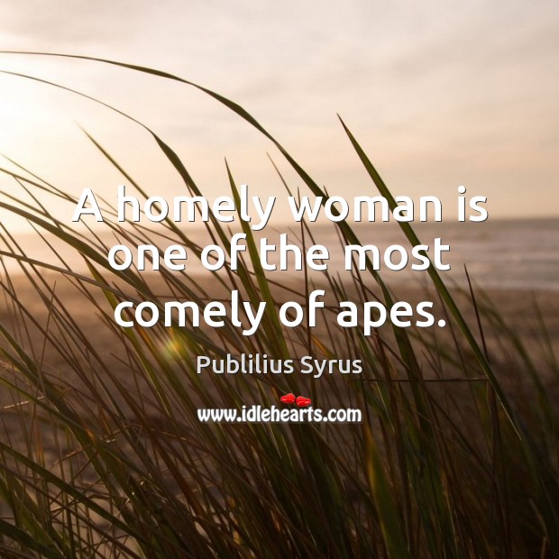 A homely woman is one of the most comely of apes. Publilius Syrus Picture Quote