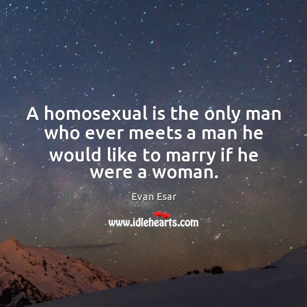 A homosexual is the only man who ever meets a man he Evan Esar Picture Quote