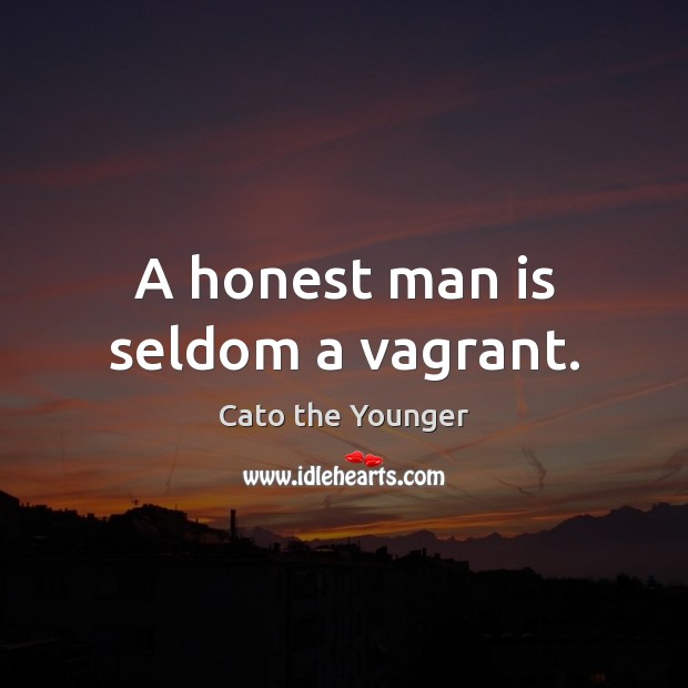 A honest man is seldom a vagrant. Cato the Younger Picture Quote