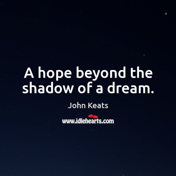 A hope beyond the shadow of a dream. John Keats Picture Quote