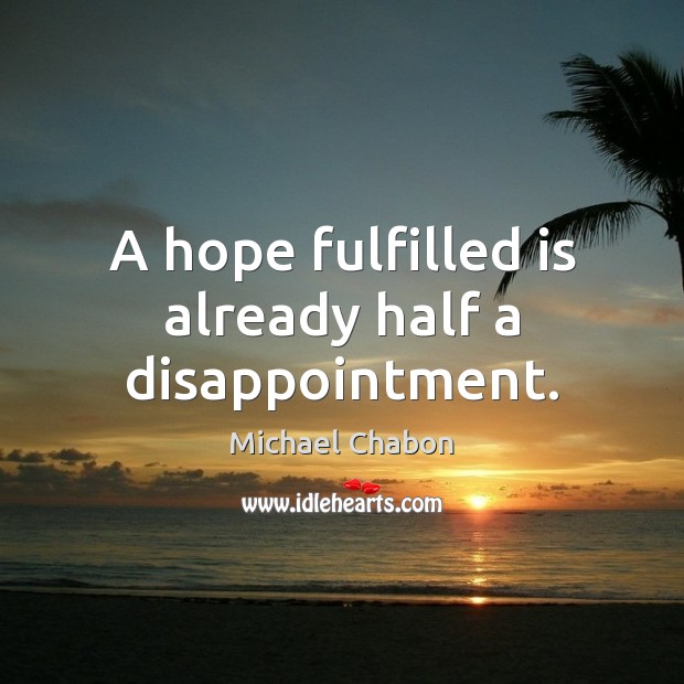A hope fulfilled is already half a disappointment. Michael Chabon Picture Quote