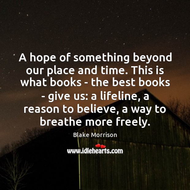 A hope of something beyond our place and time. This is what Blake Morrison Picture Quote