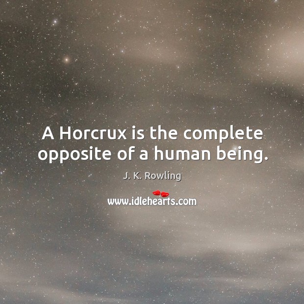 A Horcrux is the complete opposite of a human being. J. K. Rowling Picture Quote