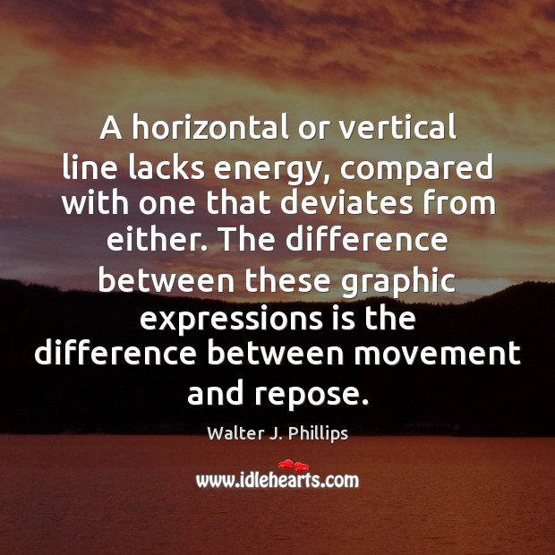 A horizontal or vertical line lacks energy, compared with one that deviates Walter J. Phillips Picture Quote