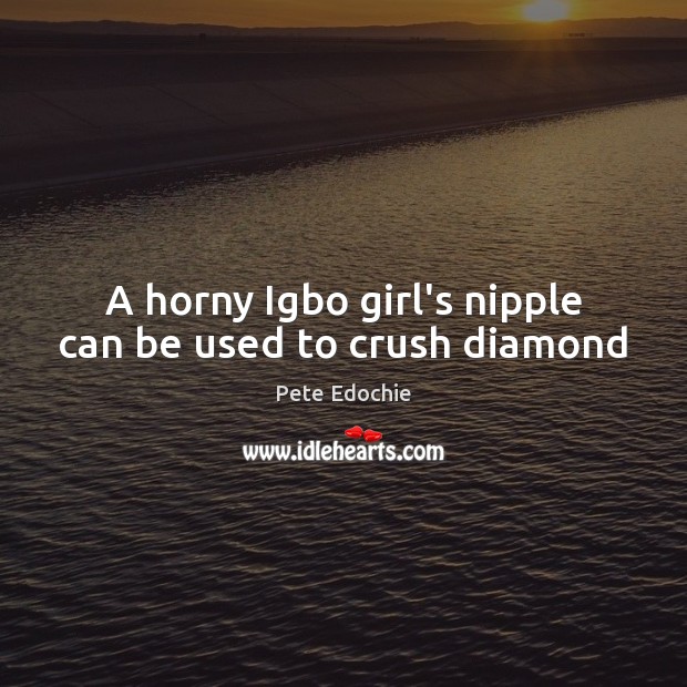 A horny Igbo girl’s nipple can be used to crush diamond Pete Edochie Picture Quote