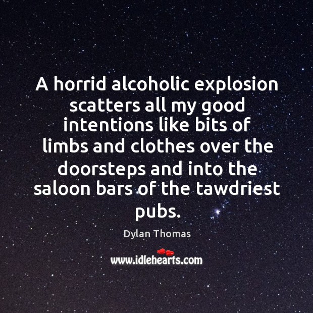 A horrid alcoholic explosion scatters all my good intentions like bits of Good Intentions Quotes Image