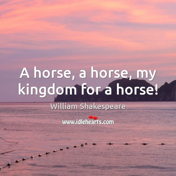 William Shakespeare quote: A horse, a horse, my kingdom for a horse!