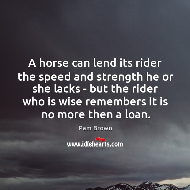 A horse can lend its rider the speed and strength he or Pam Brown Picture Quote